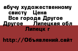 абучу художественному свисту › Цена ­ 1 000 - Все города Другое » Другое   . Липецкая обл.,Липецк г.